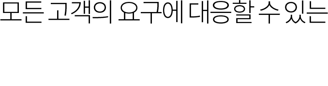 모든 고객의 요구에 대응할 수 있는